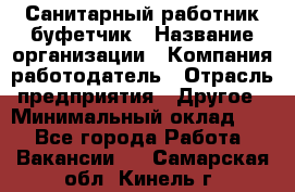 Санитарный работник-буфетчик › Название организации ­ Компания-работодатель › Отрасль предприятия ­ Другое › Минимальный оклад ­ 1 - Все города Работа » Вакансии   . Самарская обл.,Кинель г.